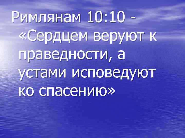 Римлянам 10: 10 «Сердцем веруют к праведности, а устами исповедуют ко спасению» 