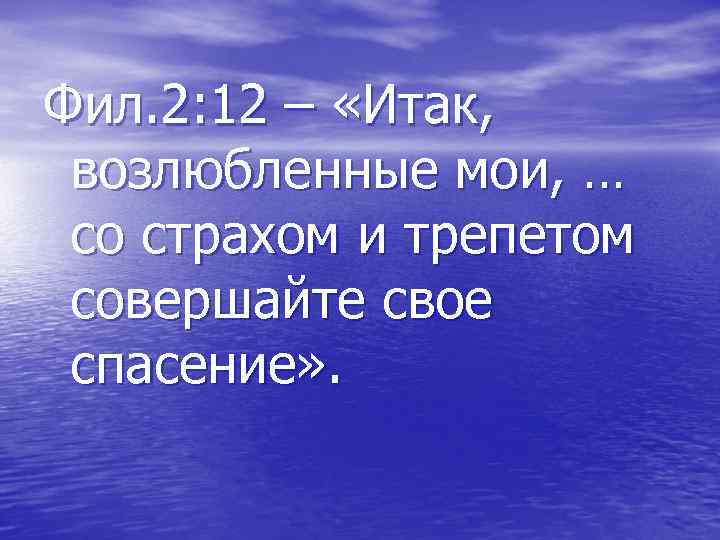 Фил. 2: 12 – «Итак, возлюбленные мои, … со страхом и трепетом совершайте свое