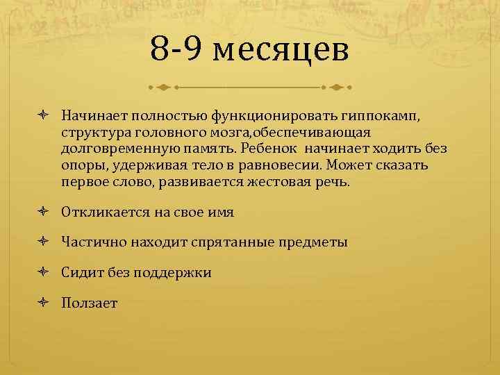 8 -9 месяцев Начинает полностью функционировать гиппокамп, структура головного мозга, обеспечивающая долговременную память. Ребенок
