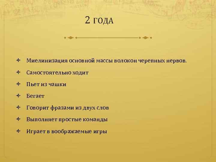 2 ГОДА Миелинизация основной массы волокон черепных нервов. Самостоятельно ходит Пьет из чашки Бегает