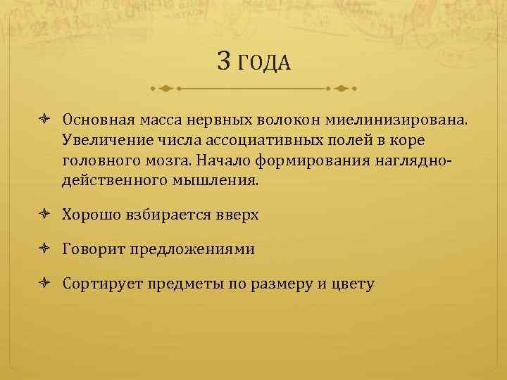 3 ГОДА Основная масса нервных волокон миелинизирована. Увеличение числа ассоциативных полей в коре головного