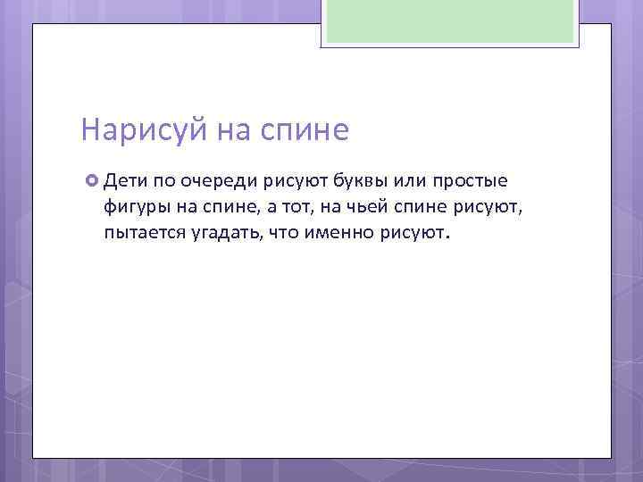 Нарисуй на спине Дети по очереди рисуют буквы или простые фигуры на спине, а