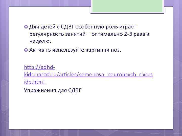  Для детей с СДВГ особенную роль играет регулярность занятий – оптимально 2 -3