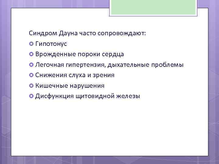 Синдром Дауна часто сопровождают: Гипотонус Врожденные пороки сердца Легочная гипертензия, дыхательные проблемы Снижения слуха