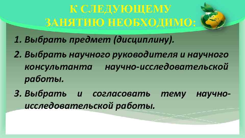 К СЛЕДУЮЩЕМУ ЗАНЯТИЮ НЕОБХОДИМО: 1. Выбрать предмет (дисциплину). 2. Выбрать научного руководителя и научного