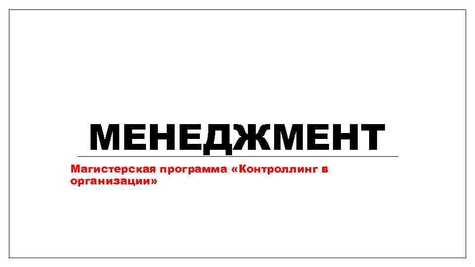 МЕНЕДЖМЕНТ Магистерская программа «Контроллинг в организации» 