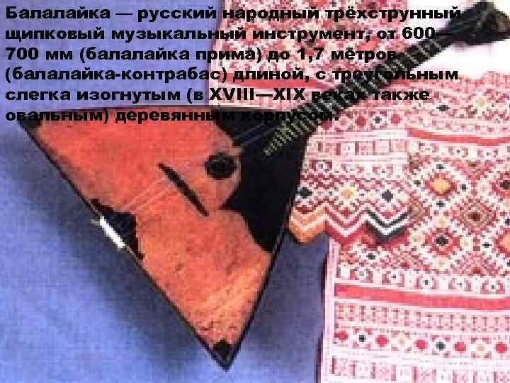 Балалайка — русский народный трёхструнный щипковый музыкальный инструмент, от 600— 700 мм (балалайка прима)