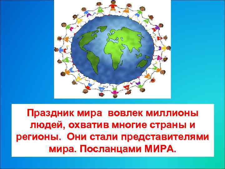 Праздник мира вовлек миллионы людей, охватив многие страны и регионы. Они стали представителями мира.