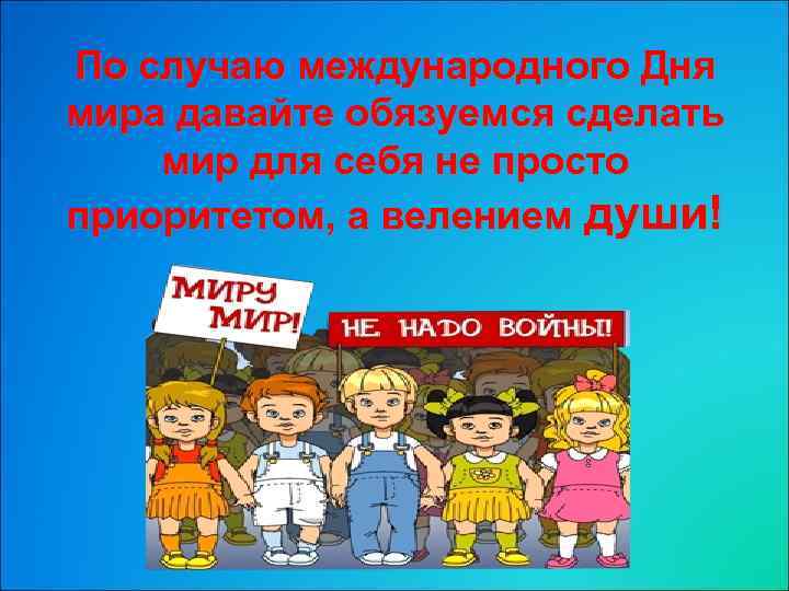 По случаю международного Дня мира давайте обязуемся сделать мир для себя не просто приоритетом,