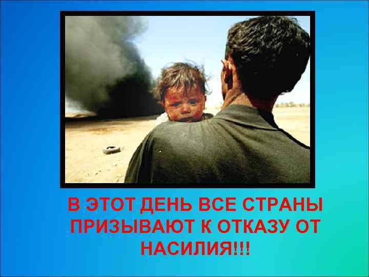 В ЭТОТ ДЕНЬ ВСЕ СТРАНЫ ПРИЗЫВАЮТ К ОТКАЗУ ОТ НАСИЛИЯ!!! 