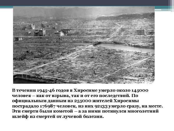В течении 1945 -46 годов в Хиросиме умерло около 145000 человек – как от