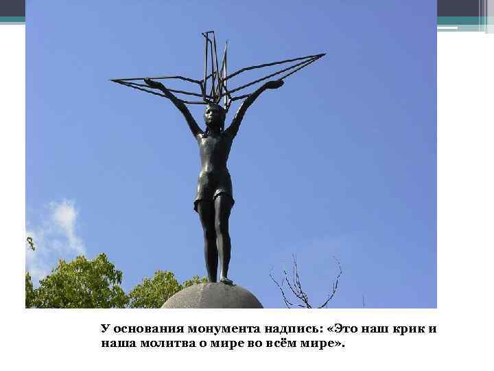 У основания монумента надпись: «Это наш крик и наша молитва о мире во всём