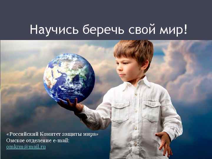 Научись беречь свой мир! «Российский Комитет защиты мира» Омское отделение e-mail: omkzm@mail. ru 