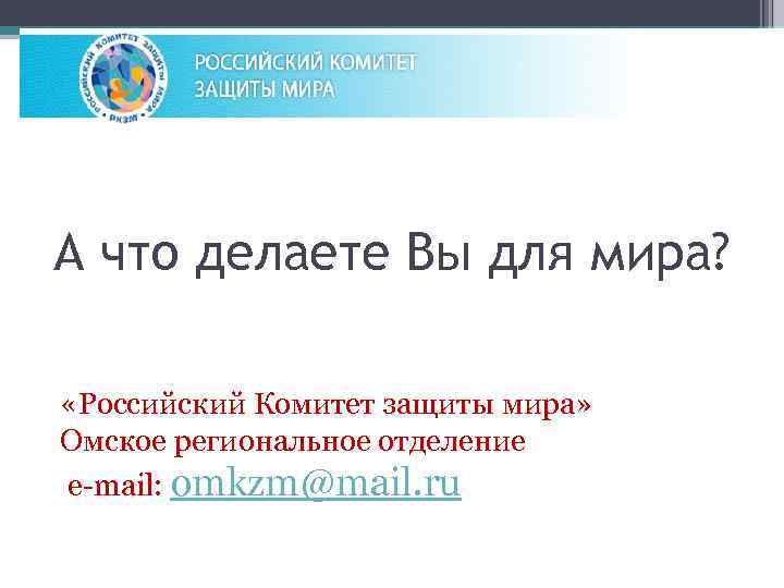 А что делаете Вы для мира? «Российский Комитет защиты мира» Омское региональное отделение e-mail: