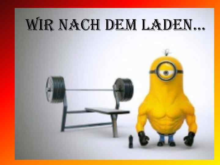 Wir nach dem laden. . . 