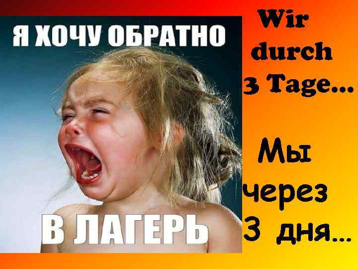 Wir durch 3 Tage. . . Мы через 3 дня… 