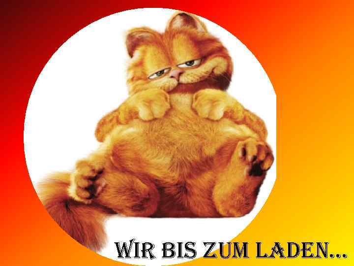 Wir bis zum laden. . . 