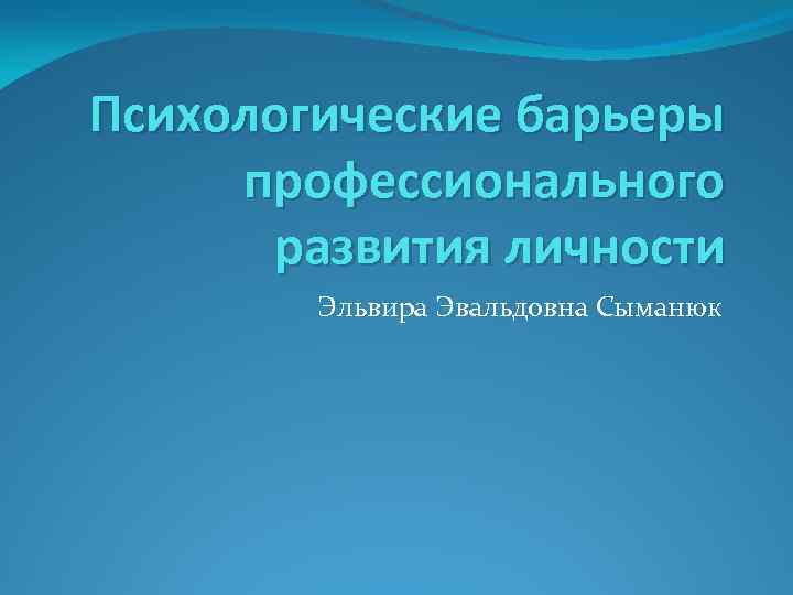 Психологические барьеры профессионального развития личности Эльвира Эвальдовна Сыманюк 