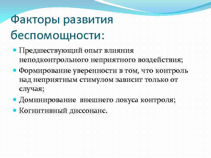 Факторы развития беспомощности: Предшествующий опыт влияния неподконтрольного неприятного воздействия; Формирование уверенности в том, что