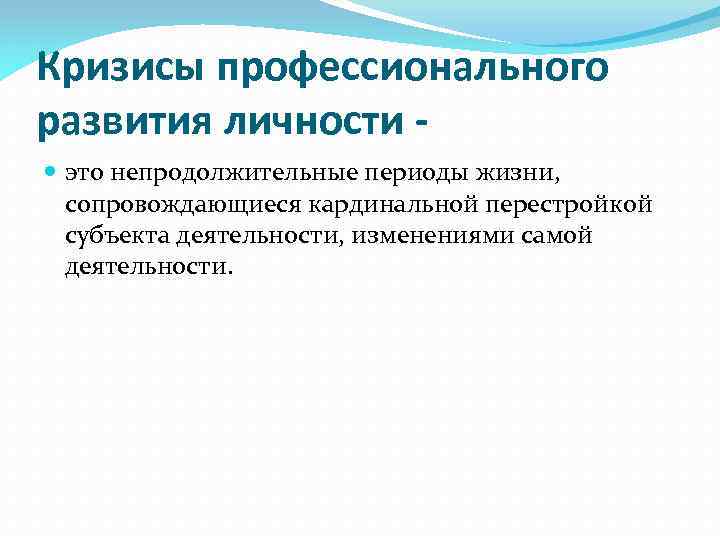 Кризисы профессионального развития личности это непродолжительные периоды жизни, сопровождающиеся кардинальной перестройкой субъекта деятельности, изменениями
