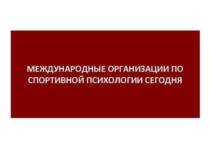 МЕЖДУНАРОДНЫЕ ОРГАНИЗАЦИИ ПО СПОРТИВНОЙ ПСИХОЛОГИИ СЕГОДНЯ 