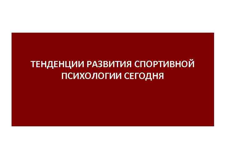 ТЕНДЕНЦИИ РАЗВИТИЯ СПОРТИВНОЙ ПСИХОЛОГИИ СЕГОДНЯ 