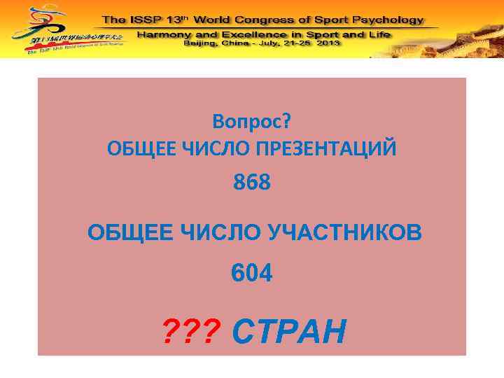 Вопрос? ОБЩЕЕ ЧИСЛО ПРЕЗЕНТАЦИЙ 868 ОБЩЕЕ ЧИСЛО УЧАСТНИКОВ 604 ? ? ? СТРАН 