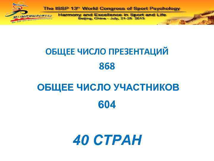 ОБЩЕЕ ЧИСЛО ПРЕЗЕНТАЦИЙ 868 ОБЩЕЕ ЧИСЛО УЧАСТНИКОВ 604 40 СТРАН 