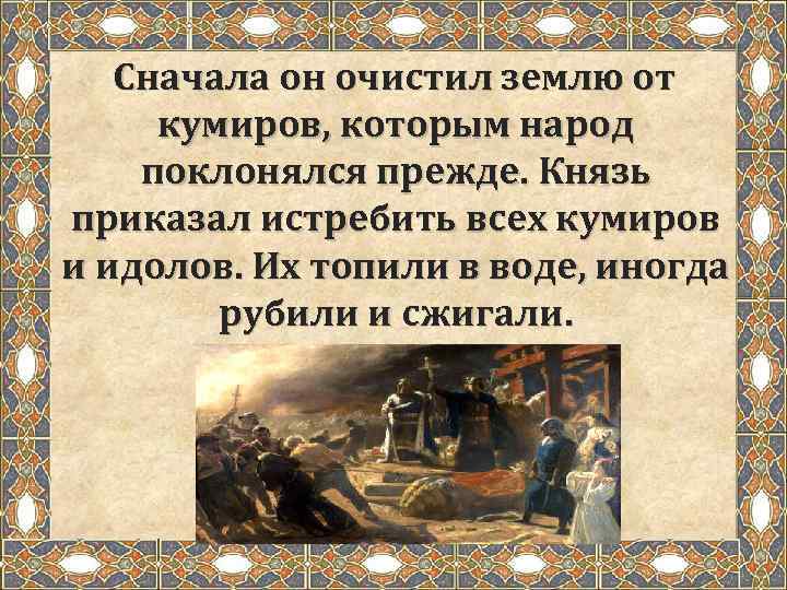 Сначала он очистил землю от кумиров, которым народ поклонялся прежде. Князь приказал истребить всех