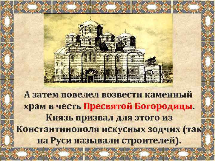 А затем повелел возвести каменный храм в честь Пресвятой Богородицы. Князь призвал для этого