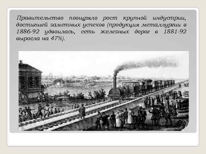 Правительство поощряло рост крупной индустрии, достигшей заметных успехов (продукция металлургии в 1886 -92 удвоилась,