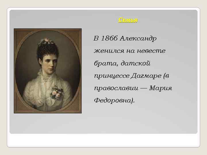 Семья В 1866 Александр женился на невесте брата, датской принцессе Дагмаре (в православии —