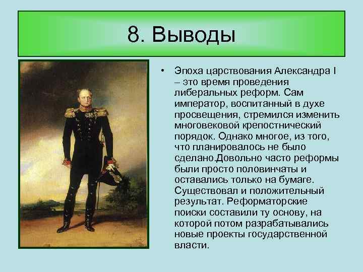 8. Выводы • Эпоха царствования Александра I – это время проведения либеральных реформ. Сам