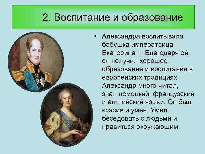 2. Воспитание и образование • Александра воспитывала бабушка императрица Екатерина II. Благодаря ей, он