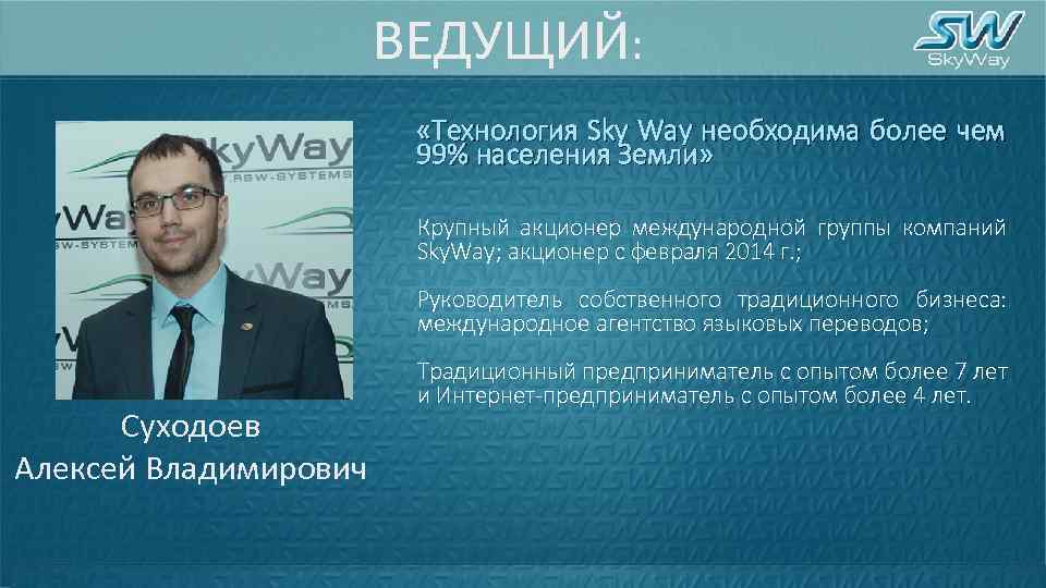 ВЕДУЩИЙ: «Технология Sky Way необходима более чем 99% населения Земли» Крупный акционер международной группы