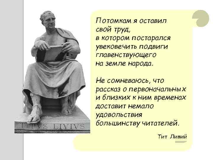 Потомкам я оставил свой труд, в котором постарался увековечить подвиги главенствующего на земле народа.