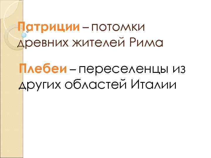 Патриции – потомки древних жителей Рима Плебеи – переселенцы из других областей Италии 