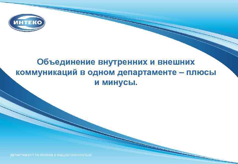 Объединение внутренних и внешних коммуникаций в одном департаменте – плюсы и минусы. ДЕПАРТАМЕНТ ПО