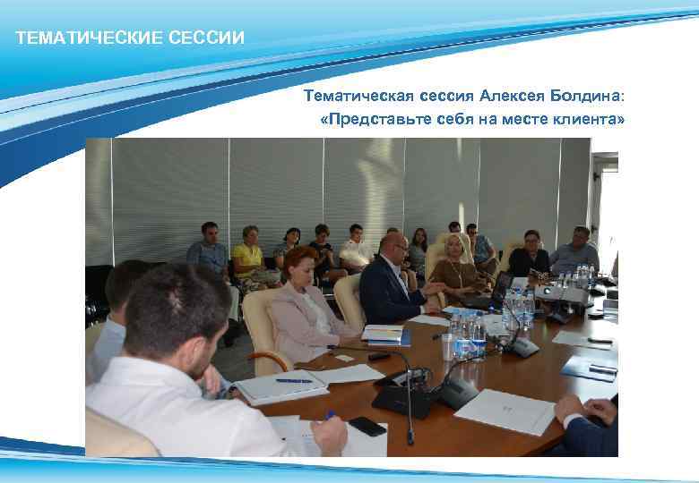 ТЕМАТИЧЕСКИЕ СЕССИИ Тематическая сессия Алексея Болдина: «Представьте себя на месте клиента» 
