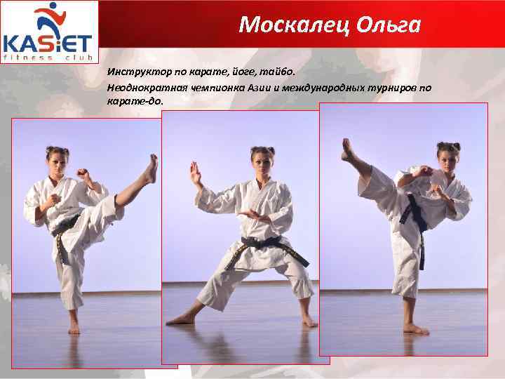 Москалец Ольга Инструктор по карате, йоге, тайбо. Неоднократная чемпионка Азии и международных турниров по