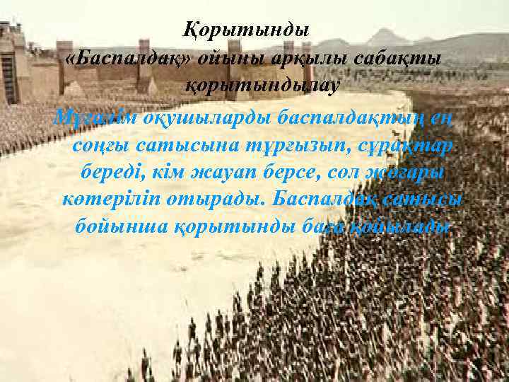 Қорытынды «Баспалдақ» ойыны арқылы сабақты қорытындылау Мұғалім оқушыларды баспалдақтың ең соңғы сатысына тұрғызып, сұрақтар