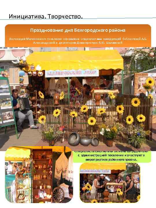 Инициатива. Творчество. Празднование дня Белгородского района Экспозиция Малиновского поселения оформлена специалистами заведующей библиотекой А.