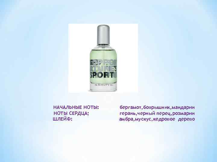 НАЧАЛЬНЫЕ НОТЫ: НОТЫ СЕРДЦА; ШЛЕЙФ: бергамот, боярышник, мандарин герань, черный перец, розмарин амбра, мускус,