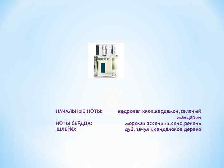 НАЧАЛЬНЫЕ НОТЫ: НОТЫ СЕРДЦА: ШЛЕЙФ: кедровая хвоя, кардамон, зеленый мандарин морская эссенция, сено, ревень