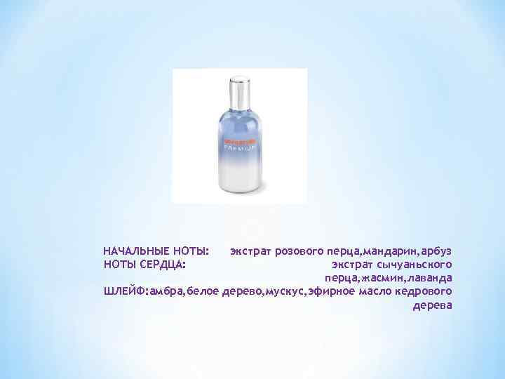 НАЧАЛЬНЫЕ НОТЫ: НОТЫ СЕРДЦА: экстрат розового перца, мандарин, арбуз экстрат сычуаньского перца, жасмин, лаванда