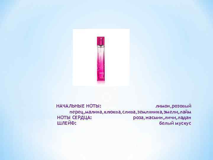 НАЧАЛЬНЫЕ НОТЫ: лимон, розовый перец, малина, клюква, слива, земляника, эмели, лайм НОТЫ СЕРДЦА: роза,