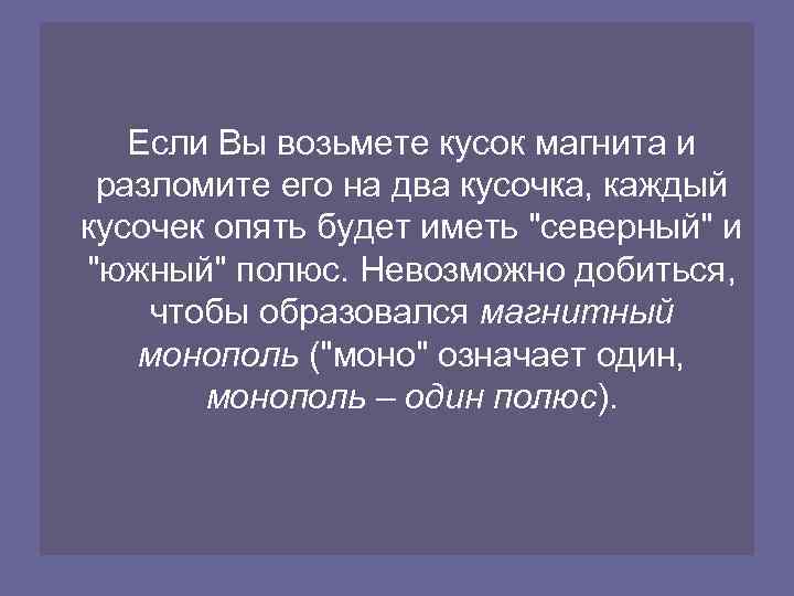  Если Вы возьмете кусок магнита и разломите его на два кусочка, каждый кусочек