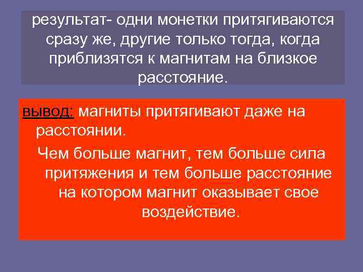 результат- одни монетки притягиваются сразу же, другие только тогда, когда приблизятся к магнитам на