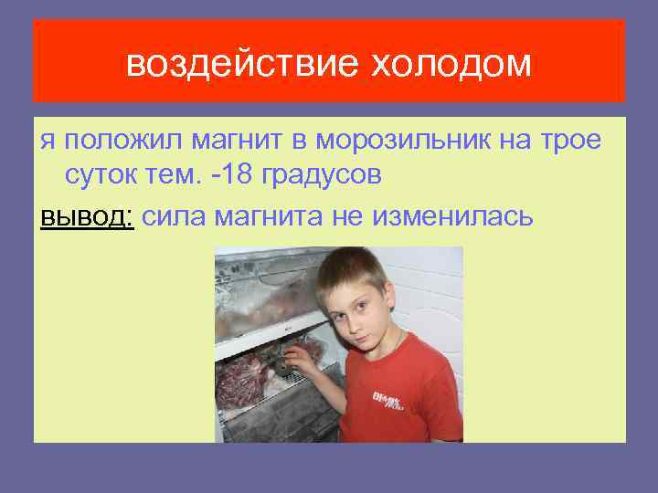 воздействие холодом я положил магнит в морозильник на трое суток тем. -18 градусов вывод: