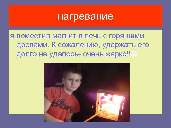 нагревание я поместил магнит в печь с горящими дровами. К сожалению, удержать его долго